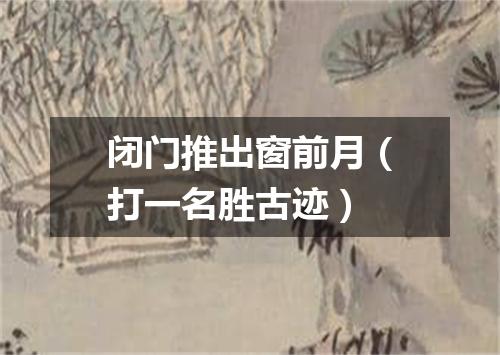 闭门推出窗前月（打一名胜古迹）