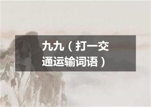 九九（打一交通运输词语）