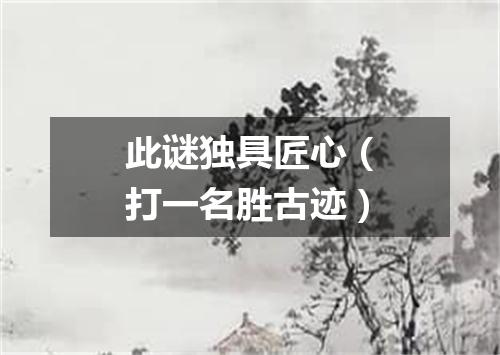 此谜独具匠心（打一名胜古迹）