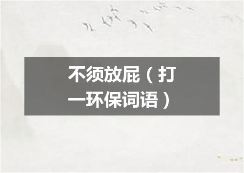 不须放屁（打一环保词语）