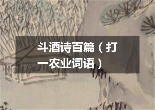 斗酒诗百篇（打一农业词语）