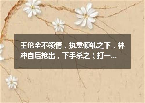 王伦全不领情，执意倾轧之下，林冲自后抢出，下手杀之（打一农业词语）