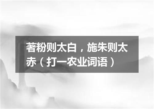 著粉则太白，施朱则太赤（打一农业词语）