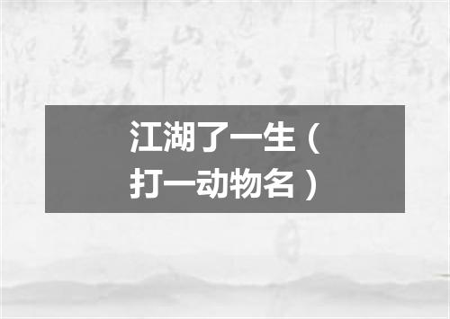 江湖了一生（打一动物名）