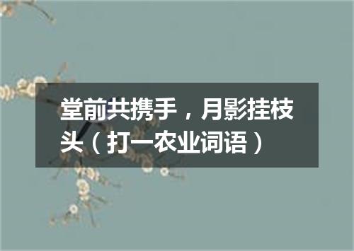 堂前共携手，月影挂枝头（打一农业词语）