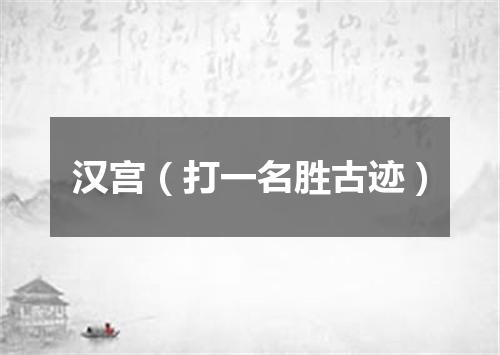 汉宫（打一名胜古迹）