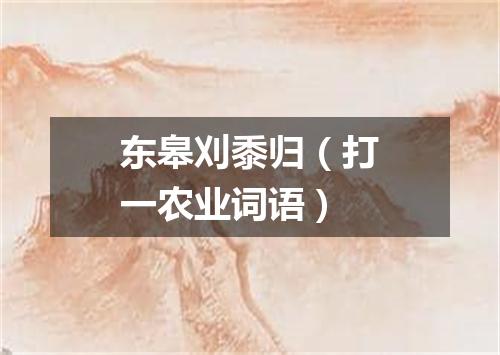 东皋刈黍归（打一农业词语）