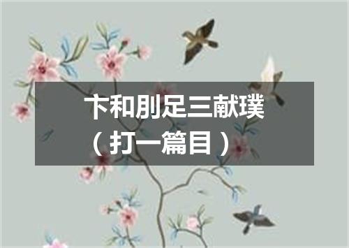 卞和刖足三献璞（打一篇目）