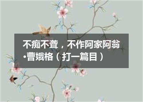 不痴不聋，不作阿家阿翁·曹娥格（打一篇目）