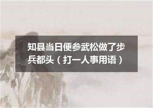 知县当日便参武松做了步兵都头（打一人事用语）