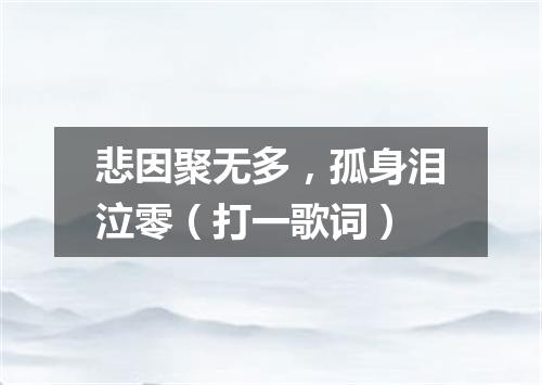 悲因聚无多，孤身泪泣零（打一歌词）