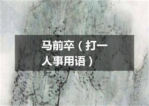 马前卒（打一人事用语）