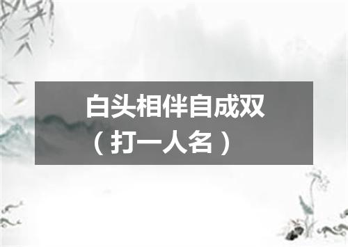 白头相伴自成双（打一人名）