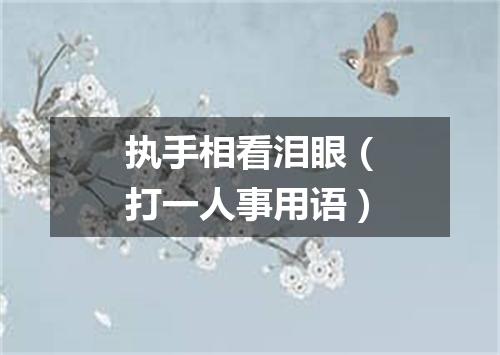 执手相看泪眼（打一人事用语）