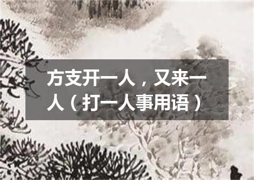 方支开一人，又来一人（打一人事用语）
