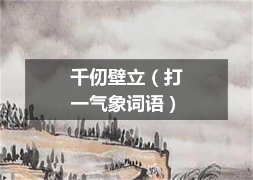 千仞壁立（打一气象词语）