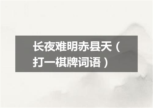 长夜难明赤县天（打一棋牌词语）