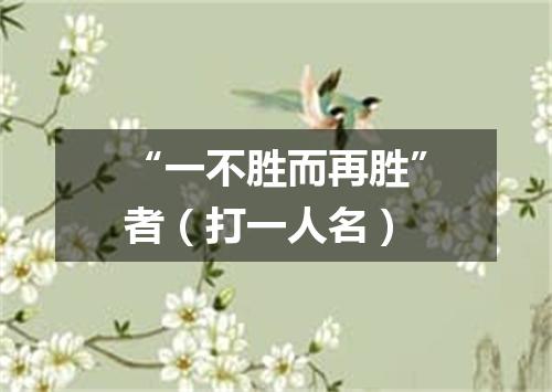 “一不胜而再胜”者（打一人名）