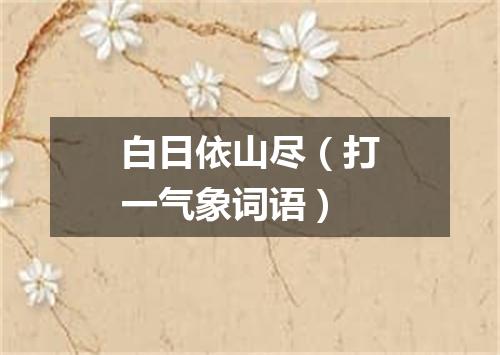 白日依山尽（打一气象词语）