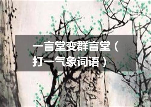 一言堂变群言堂（打一气象词语）