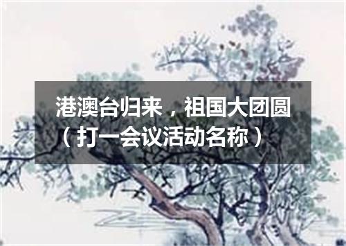 港澳台归来，祖国大团圆（打一会议活动名称）