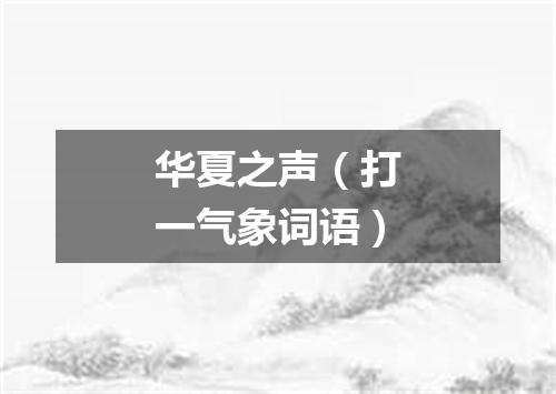 华夏之声（打一气象词语）