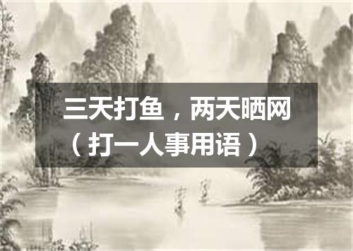 三天打鱼，两天晒网（打一人事用语）