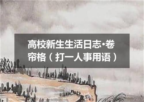 高校新生生活日志·卷帘格（打一人事用语）