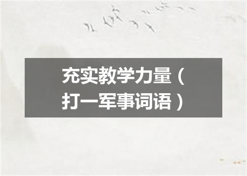 充实教学力量（打一军事词语）