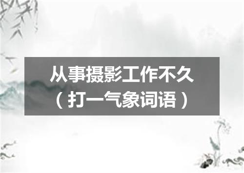 从事摄影工作不久（打一气象词语）