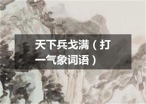 天下兵戈满（打一气象词语）