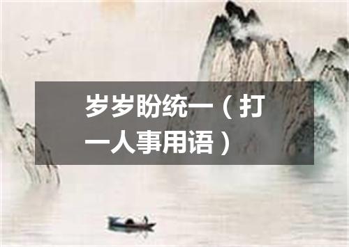 岁岁盼统一（打一人事用语）