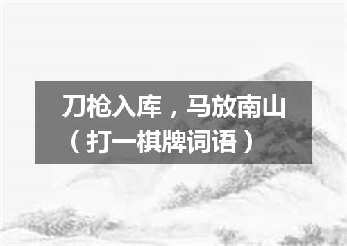 刀枪入库，马放南山（打一棋牌词语）