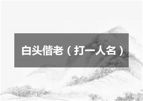 白头偕老（打一人名）