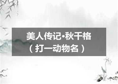 美人传记·秋千格（打一动物名）