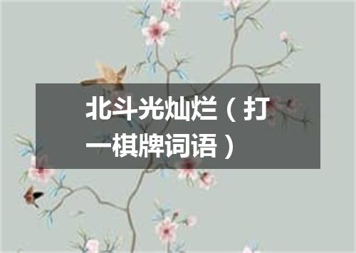 北斗光灿烂（打一棋牌词语）