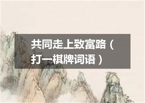共同走上致富路（打一棋牌词语）