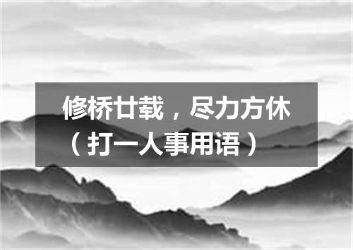 修桥廿载，尽力方休（打一人事用语）