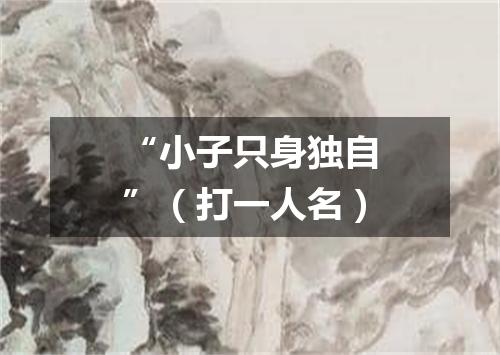 “小子只身独自”（打一人名）