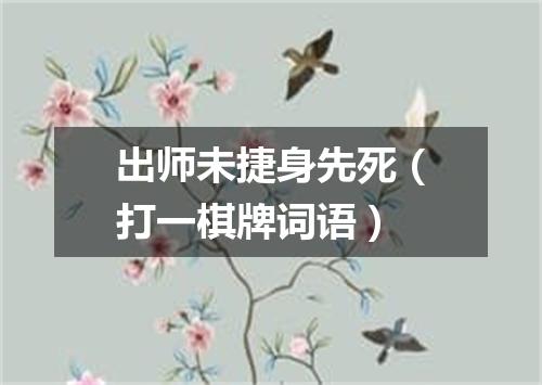出师未捷身先死（打一棋牌词语）