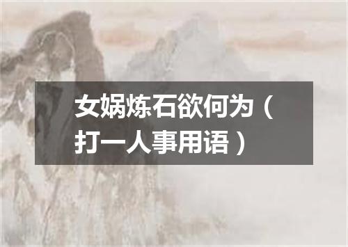 女娲炼石欲何为（打一人事用语）