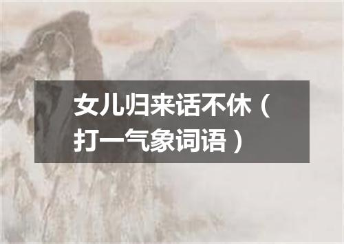 女儿归来话不休（打一气象词语）