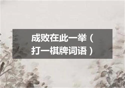 成败在此一举（打一棋牌词语）