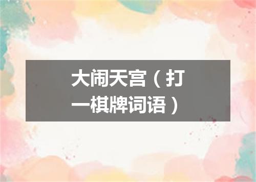 大闹天宫（打一棋牌词语）