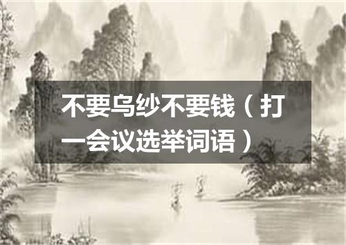 不要乌纱不要钱（打一会议选举词语）