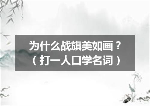 为什么战旗美如画？（打一人口学名词）