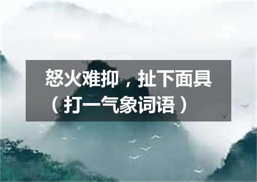 怒火难抑，扯下面具（打一气象词语）