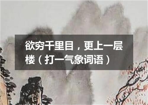欲穷千里目，更上一层楼（打一气象词语）