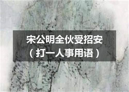 宋公明全伙受招安（打一人事用语）
