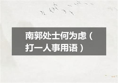 南郭处士何为虑（打一人事用语）